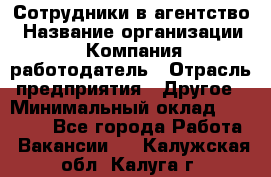 Сотрудники в агентство › Название организации ­ Компания-работодатель › Отрасль предприятия ­ Другое › Минимальный оклад ­ 30 000 - Все города Работа » Вакансии   . Калужская обл.,Калуга г.